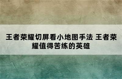 王者荣耀切屏看小地图手法 王者荣耀值得苦练的英雄